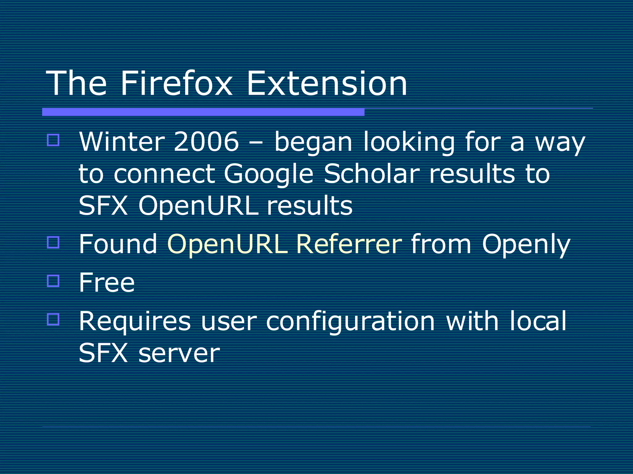 The Firefox Extension Winter 2006 – began looking for a way to connect Google Scholar results to SFX OpenURL results Found  OpenURL  Referrer  from Openly Free Requires user configuration with local SFX server 