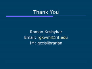 Thank You Roman Koshykar Email:  [email_address] IM: gccislibrarian 