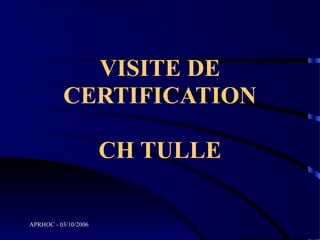 VISITE DE
          CERTIFICATION

                      CH TULLE

APRHOC - 03/10/2006
 
