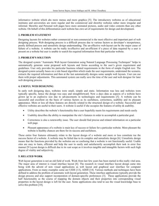 Imran Sarwar Bajwa, Imran Siddique and M. Abbas Choudhary



informative website which ahs more menus and more graphics [5]. The introductory websites as of educational
institutes and universities are more regular and the commercial and showbiz websites rather more irregular and
informal. Showbiz and Personal web pages have more animated pictures, audio and video contents than any other
website. On behalf of this differentiation each website has own set of requirements for design and development.

2. PROBLEM STATEMENT
Designing layouts for websites rather commercial or non-commercial is the most effective and important part of web
designing process. Web designing process is a difficult process due to various factors as developer’s inexperience,
poorly defined process and unrealistic design understanding. The un-effective web-layout can be the major cause of
failure of a website. A website can be really in-effective and un-efficient if a piece of data required by a user is
present on a website but user is unable to search his required information from that particular website.

3. PROBLEM’S SOLUTION
The designed system “Automatic Web layout Generation using Natural Language Processing Techniques” helps to
automatically generate some proposed web layouts and forms according to the user’s given requirement and
guidelines. User only provides his particular business related requirements in the form of simple English text. The
designed system actually bases on a rule based algorithm which reads the user requirements, understand the scenario,
extracts the required information and then at the last automatically designs some sample web layouts. User can use
them with proper adjustments. This automated system can really save the time of the user and web designer for later
web designing process.

4. USEFUL WEB DESIGNING
In early web designing days, websites were small, simple and static. Information was less and websites were
typically specific, hence the design was easy and straightforward. Now a days data as aspects of a website have
grown up to an explosive size due to advancements in technologies and requirements [5]. A website can be
successful and excellent on the basis of various factors as its usefulness, correctness, usability and its pleasant
appearance. More or less all these features are directly related to the structural design of a website. Successful and
effective websites are useful to their users. A website is useful if she occupies the features of utility & usability.
    •    Utility describes the website’s functionality that a user hopefully meets his requirements and needs easily
    •    Usability describes the ability to manipulate the site’s features in order to accomplish a particular goal.
    •    Correctness is also a noteworthy issue. The user should find precise and related information on a particular
         web page.
    •    Pleasant appearance of a website is main key of success or failure for a particular website. More pleasant the
         website is healthy chances are there for its success and usefulness.
These entire four features ultimately relate to the layout design of a website and more or less constitute toe the
success factor of a website. A website may be failed due to its complex and unrealistic design [6]. Unrealistic design
means that the functions provided by the websites are so confusing that a website is not functionally useful. Usable
sites are easy to learn, efficient and help the user to easily and satisfactorily accomplish their task in error free
manner [9 Layout design is difficult due to its vast scope as it involves tangible and intangible factors with such high
degree of vitality and subjectivity.

5. RELATED WORK
Web layout generation is not an old field of work. Work from last few years has been started in this really vital area.
The major area of interest is visual interface layout [8]. The research in visual interface layout design came into
being with the advent of new visual applications as web layout and graphical user interface for computer
applications. From so many examples some are UIDE [13], ADDI [14]. Various methods and techniques have been
defined to address the problem of automatic web-layout generation. These interface applications typically provide the
design process and also support incorporation of domain-specific preferences [3]. These applications provide the
half functionality as the course of mapping the domain objects and their properties into corresponding visual
properties in the layout design is left for the user. Some applications also tend to use the visual knowledge base to
solve this problem [10].
 