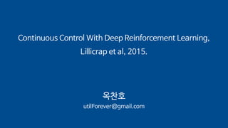 Continuous Control With Deep Reinforcement Learning,
Lillicrap et al, 2015.
옥찬호
utilForever@gmail.com
 