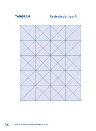 5 45 4 Guía de Utilización del Material Didáctico P-900Guía de Utilización del Material Didáctico P-900
TANGRAMTANGRAM Reticulado tipo AReticulado tipo A
 
