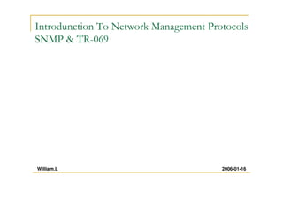 Introdunction To Network Management Protocols
SNMP & TR-069
2006-01-16William.L
wiliwe@gmail.com
 