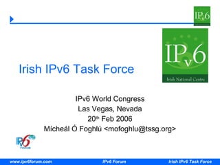 Irish IPv6 Task Force IPv6 World Congress Las Vegas, Nevada 20 th  Feb 2006 Mícheál Ó Foghlú <mofoghlu@tssg.org> 