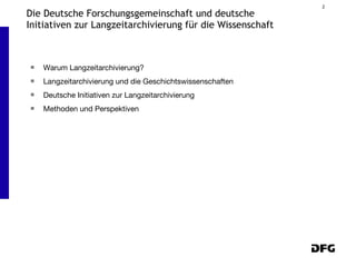 Die Deutsche Forschungsgemeinschaft und deutsche Initiativen zur Langzeitarchivierung für die Wissenschaft Warum Langzeitarchivierung? Langzeitarchivierung und die Geschichtswissenschaften Deutsche Initiativen zur Langzeitarchivierung Methoden und Perspektiven  