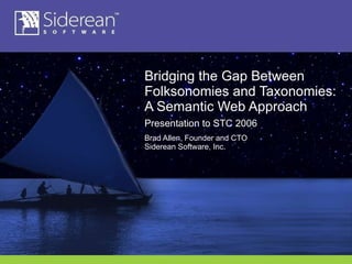 Bridging the Gap Between Folksonomies and Taxonomies: A Semantic Web Approach Presentation to STC 2006 Brad Allen, Founder and CTO Siderean Software, Inc. 