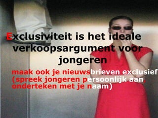 E xclusiviteit is het ideale  verkoopsargument voor  jongeren maak ook je nieuws brieven   exclusief  (spreek jongeren p ersoonlijk   aan , onderteken met je n aam)   