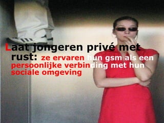 L aat jongeren privé met rust:  ze ervaren  hun gsm als een  persoonlijke verbin ding   met hun  sociale omgeving  
