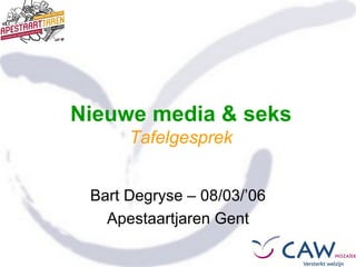 Nieuwe media & seks Tafelgesprek Bart Degryse – 08/03/’06 Apestaartjaren Gent 