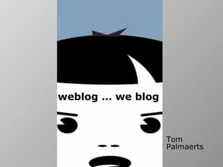 weblog … we blog   Tom Palmaerts 