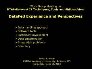 Work Group Meeting on HTAP-Relevant IT Techniques, Tools and Philosophies: DataFed Experience and Perspectives Rudolf B. Husar CAPITA, Washington University, St. Louis, MO Ispra, JRC, March 14. 2004 ,[object Object],[object Object],[object Object],[object Object],[object Object],[object Object]