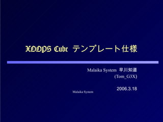 XOOPS Cube  テンプレート仕様 Malaika System   早川知道 (Tom_G3X ) 2006.3.18 