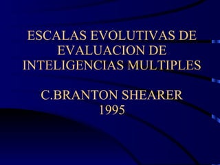 ESCALAS EVOLUTIVAS DE EVALUACION DE INTELIGENCIAS MULTIPLES C.BRANTON SHEARER 1995 