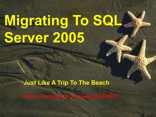 Migrating To SQL Server 2005 Just Like A Trip To The Beach Michael Townshend & Dennis Murphy DNREC 