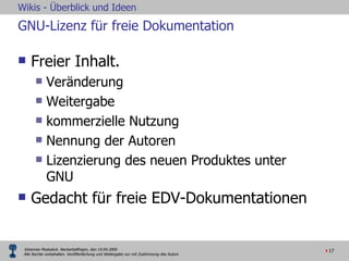 GNU-Lizenz für freie Dokumentation Freier Inhalt.  Veränderung Weitergabe  kommerzielle Nutzung  Nennung der Autoren  Lizenzierung des neuen Produktes unter GNU Gedacht für freie EDV-Dokumentationen 