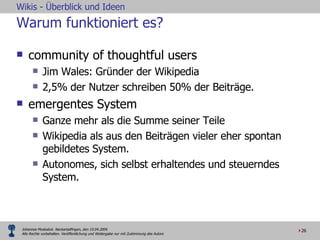 Warum funktioniert es?  community of thoughtful users Jim Wales: Gründer der Wikipedia 2,5% der Nutzer schreiben 50% der Beiträge. emergentes System Ganze mehr als die Summe seiner Teile  Wikipedia als aus den Beiträgen vieler eher spontan gebildetes System. Autonomes, sich selbst erhaltendes und steuerndes System. 