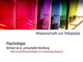 Wissenschaft um Wikipedia Psychologie  Schroer et al. ,Universität Würzburg  http://wy2x05.psychologie.uni-wuerzburg.de/ao/research/wikipedia.php   