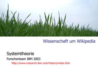 Wissenschaft um Wikipedia Systemtheorie Forscherteam IBM 2003 http://www.research.ibm.com/history/index.htm   