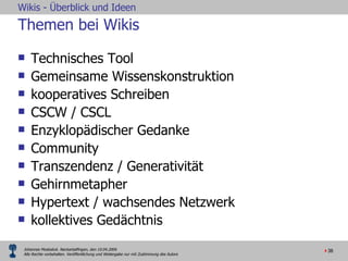 Themen bei Wikis Technisches Tool Gemeinsame Wissenskonstruktion kooperatives Schreiben CSCW / CSCL Enzyklopädischer Gedanke  Community Transzendenz / Generativität Gehirnmetapher Hypertext / wachsendes Netzwerk kollektives Gedächtnis 