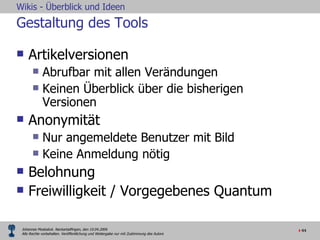 Gestaltung des Tools Artikelversionen Abrufbar mit allen Verändungen Keinen Überblick über die bisherigen Versionen Anonymität Nur angemeldete Benutzer mit Bild Keine Anmeldung nötig Belohnung Freiwilligkeit / Vorgegebenes Quantum 