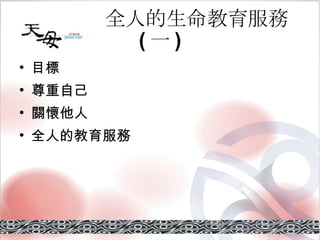 全人的生命教育服務 ( 一 ) 目標 尊重自己 關懷他人 全人的教育服務 