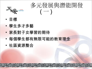 多元發展與潛能開發 ( 一 ) 目標 學生多才多藝 家長對子女學習的期待 每個學生都有無限可能的教育理念 社區資源整合 