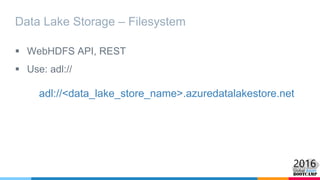 Data Lake Storage – Filesystem
 WebHDFS API, REST
 Use: adl://
adl://<data_lake_store_name>.azuredatalakestore.net
 