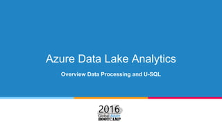 Azure Data Lake Analytics
Overview Data Processing and U-SQL
 