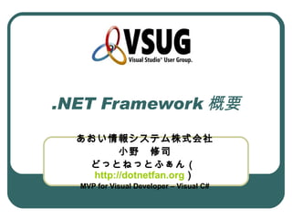 .NET Framework 概要
  あおい情報システム株式会社
          小野　修司
   どっとねっとふぁん（
    http://dotnetfan.org）
  MVP for Visual Developer – Visual C#
 