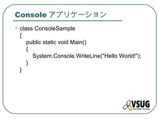 Console アプリケーション
• class ConsoleSample
 {
     public static void Main()
     {
       System.Console.WriteLine("Hello World!");
     }
 }
 