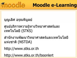 Moodle e-Learning บุญเลิศ อรุณพิบูลย์ ศูนย์บริการความรู้ทางวิทยาศาสตร์และเทคโนโลยี  (STKS) สำนักงานพัฒนาวิทยาศาสตร์และเทคโนโลยีแห่งชาติ  (NSTDA) http://www.stks.or.th http://www.stks.or.th/boonlert [email_address] 