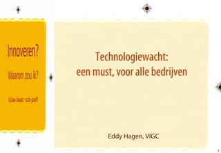 Technologiewacht:
een must, voor alle bedrijven




        Eddy Hagen, VIGC
                                1
                                1
 