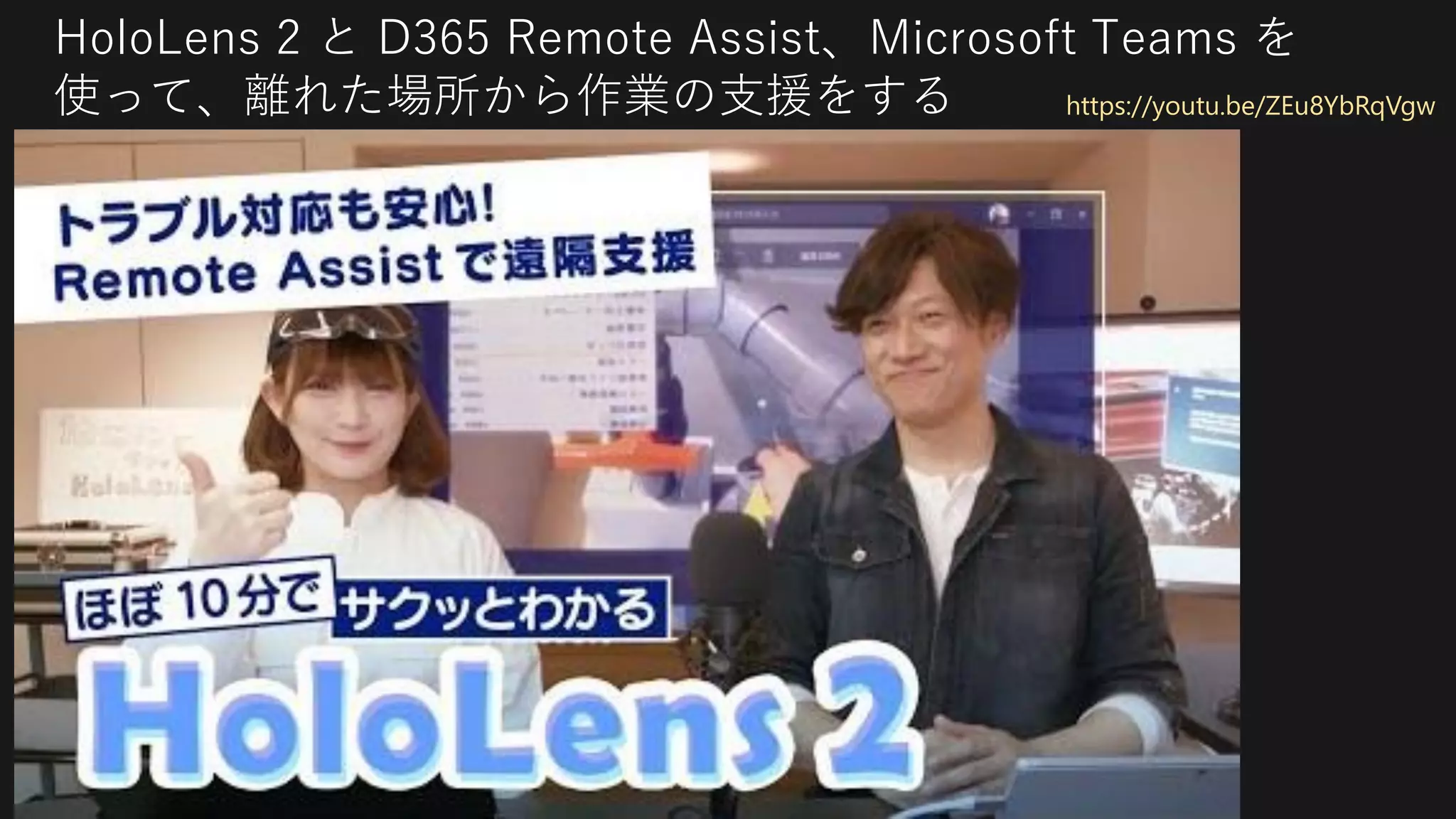 HoloLens 2 と D365 Remote Assist、Microsoft Teams を
使って、離れた場所から作業の支援をする https://youtu.be/ZEu8YbRqVgw
 