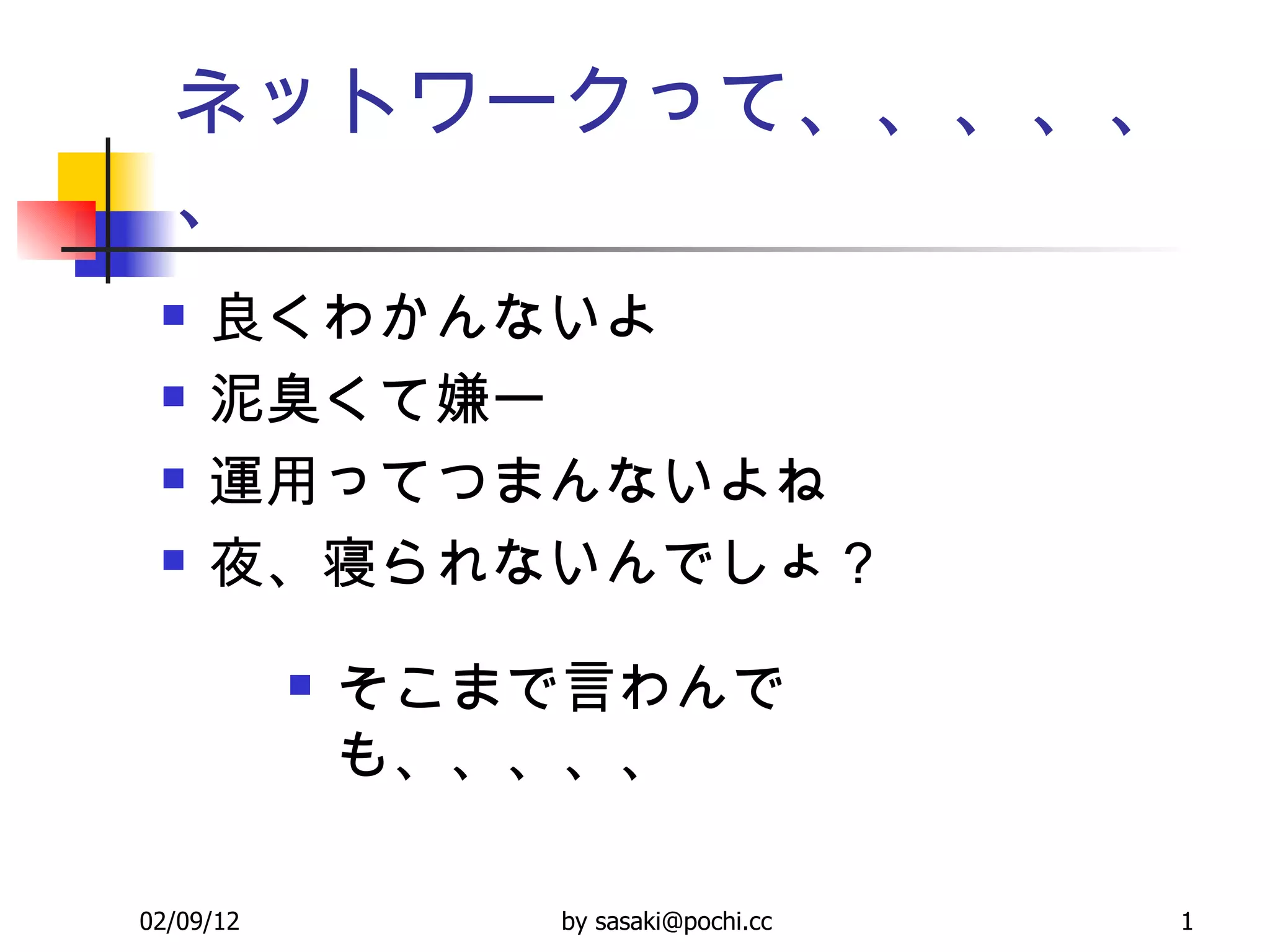ネットワークって、、、、、、 良くわかんないよ 泥臭くて嫌ー 運用ってつまんないよね 夜、寝られないんでしょ？ そこまで言わんでも、、、、、 