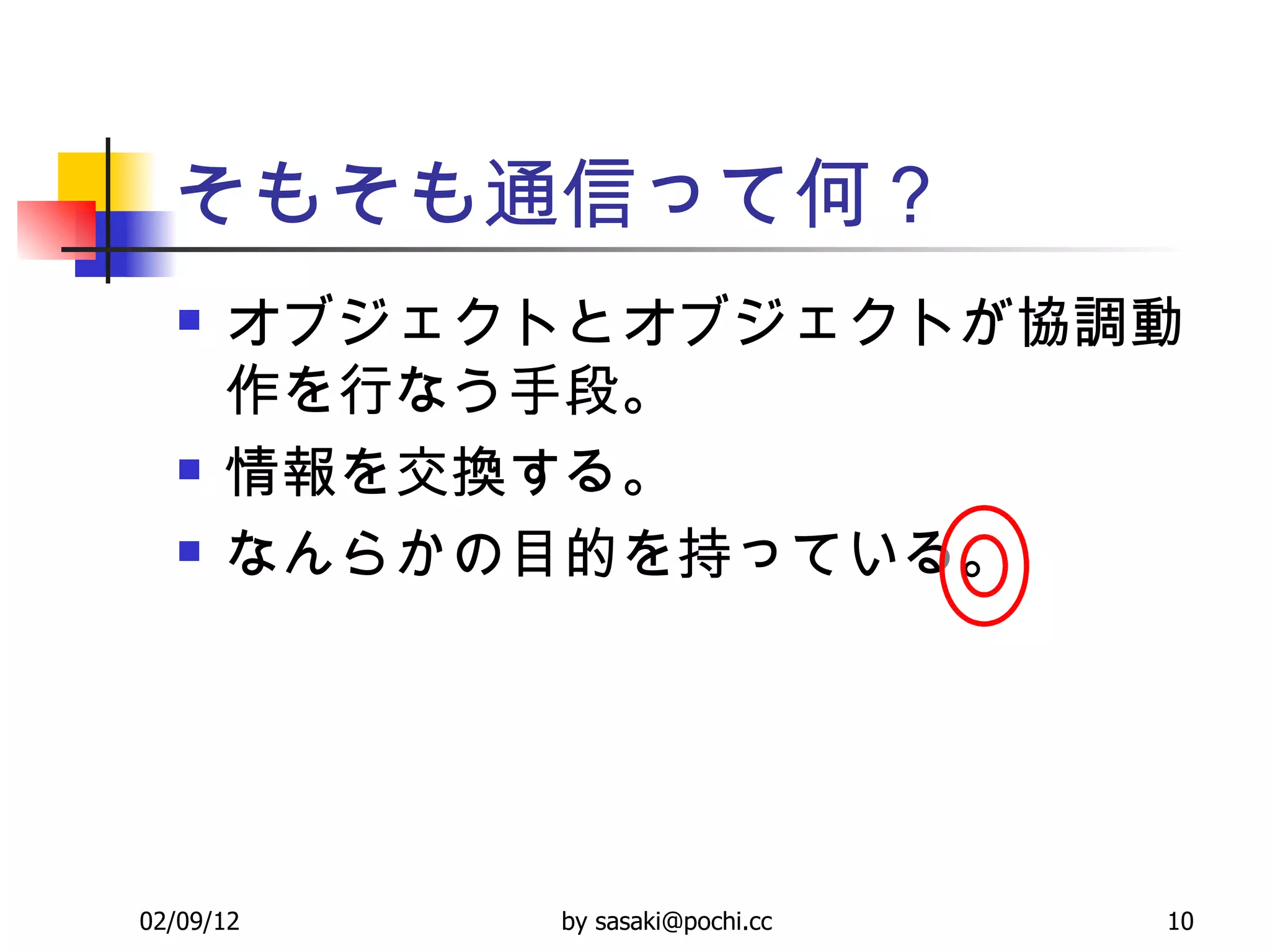 そもそも通信って何？ オブジェクトとオブジェクトが協調動作を行なう手段。 情報を交換する。 なんらかの目的を持っている。 