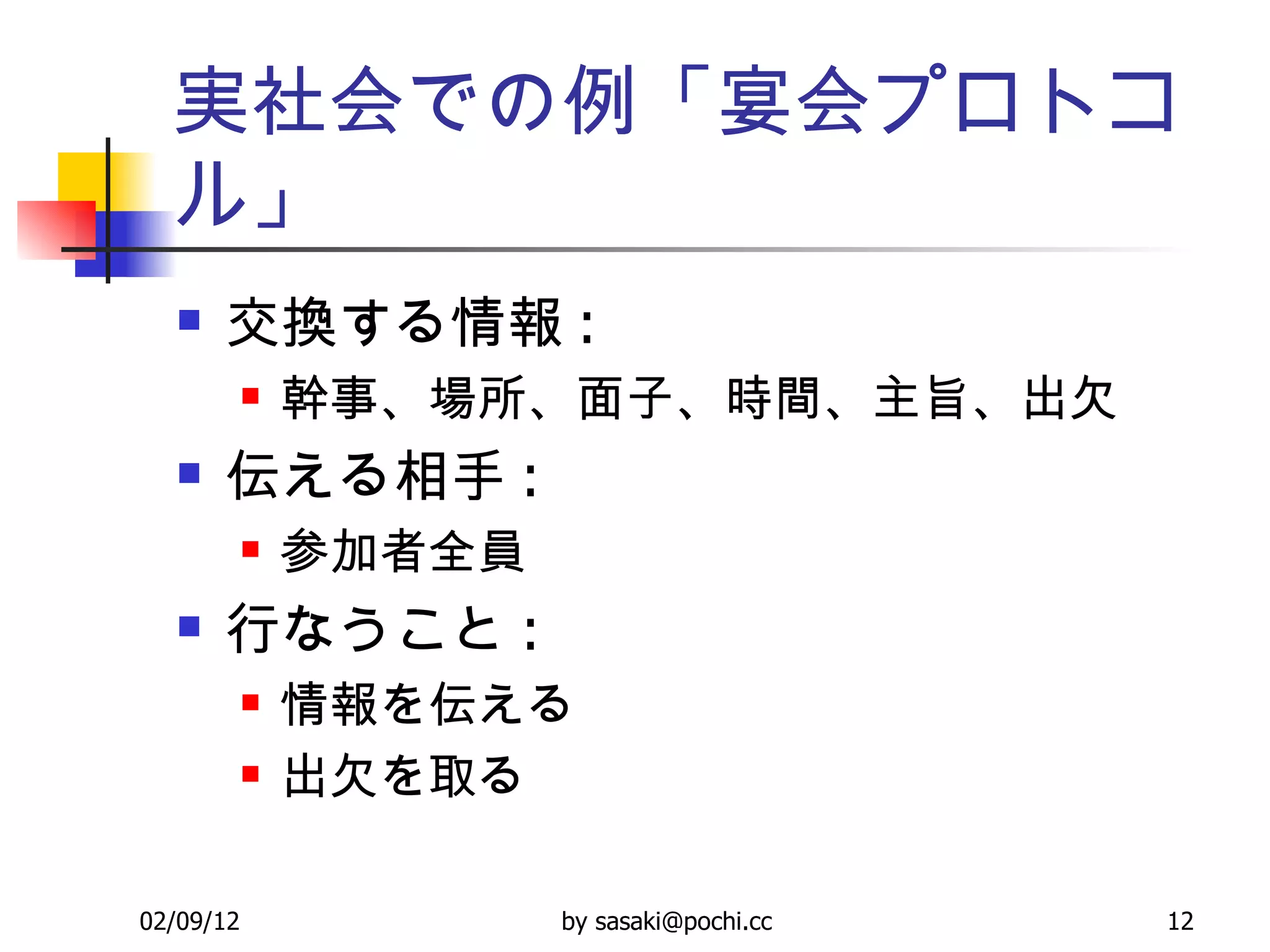 実社会での例「宴会プロトコル」 交換する情報 : 幹事、場所、面子、時間、主旨、出欠 伝える相手 : 参加者全員 行なうこと : 情報を伝える 出欠を取る 