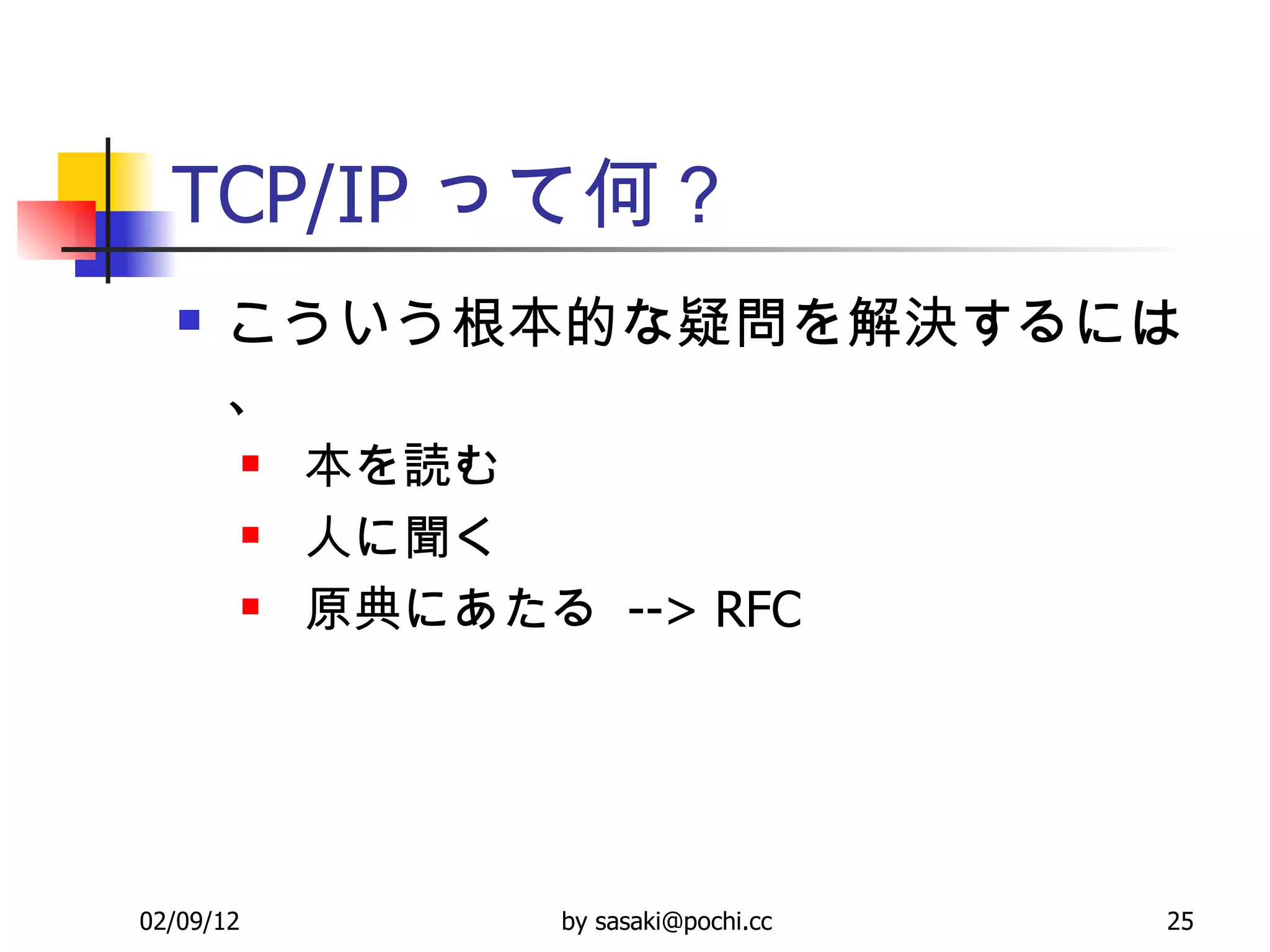 TCP/IP って何？ こういう根本的な疑問を解決するには、 本を読む 人に聞く 原典にあたる  --> RFC 