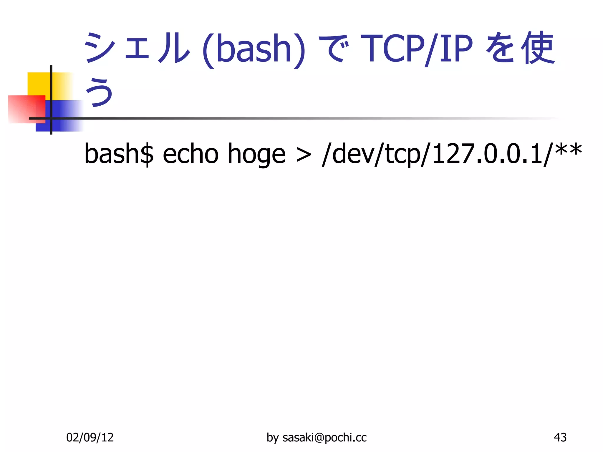 シェル (bash) で TCP/IP を使う bash$ echo hoge > /dev/tcp/127.0.0.1/** 