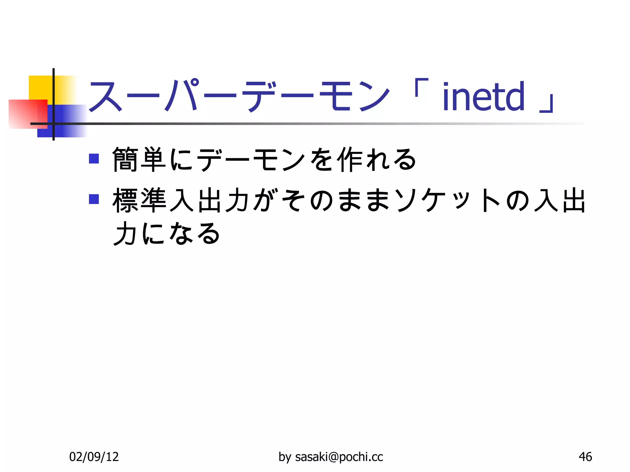 スーパーデーモン「 inetd 」 簡単にデーモンを作れる 標準入出力がそのままソケットの入出力になる 