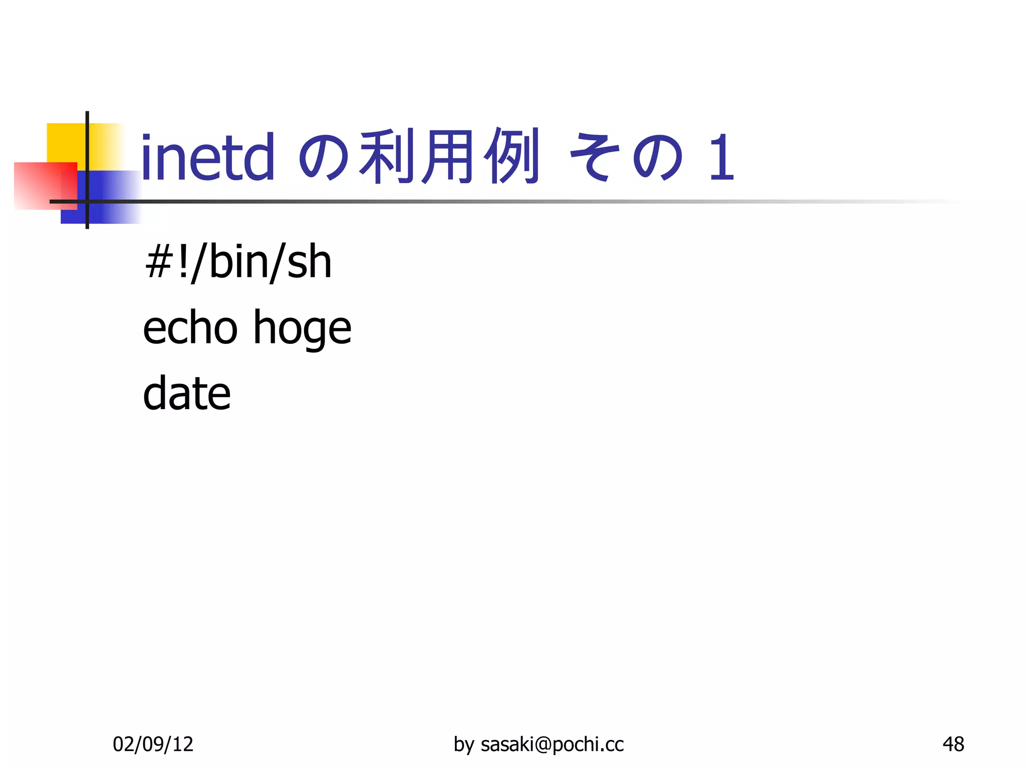 inetd の利用例 その 1 #!/bin/sh echo hoge date 