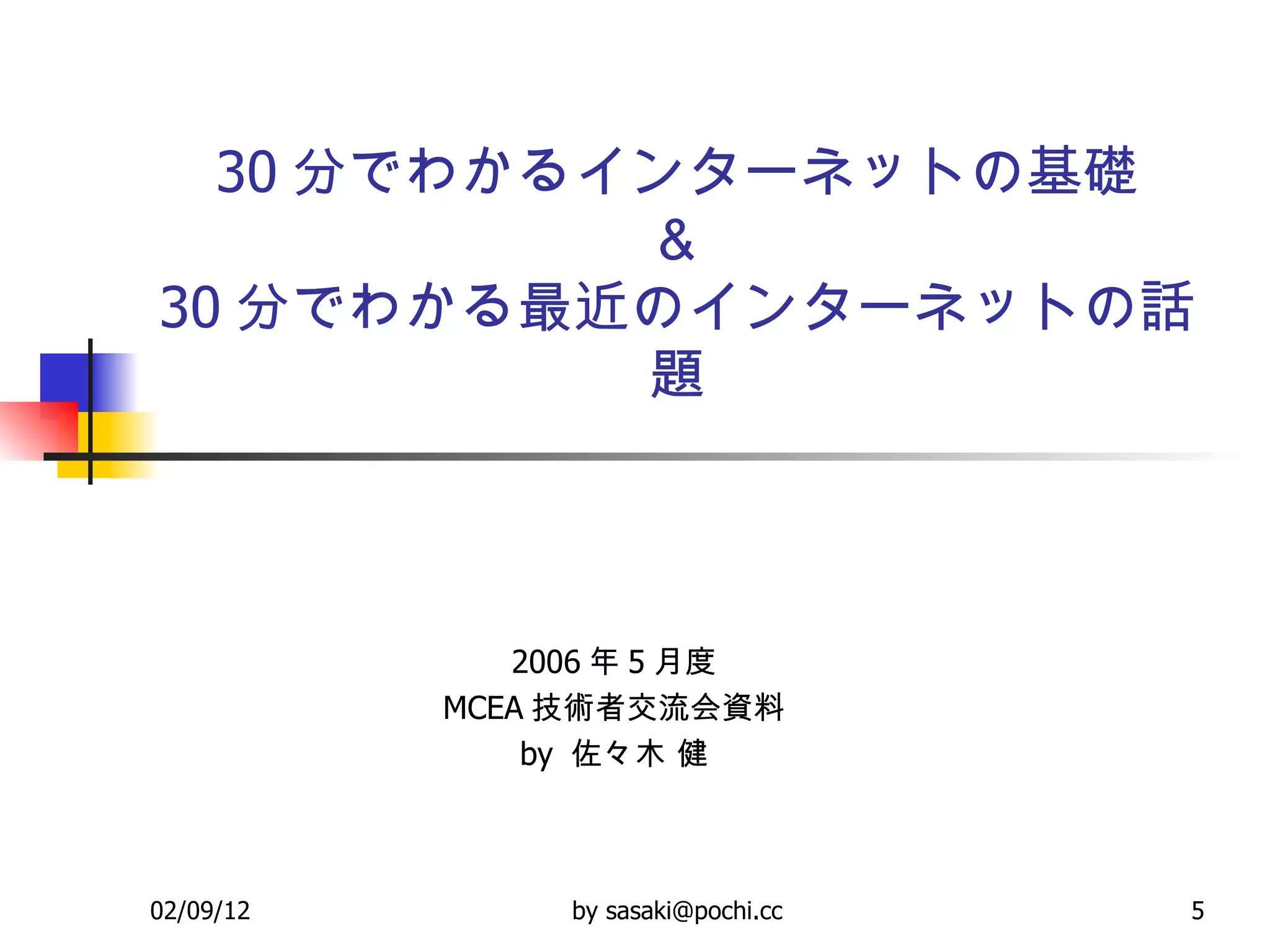 30 分でわかるインターネットの基礎 ＆ 30 分でわかる最近のインターネットの話題 2006 年 5 月度 MCEA 技術者交流会資料 by  佐々木 健 