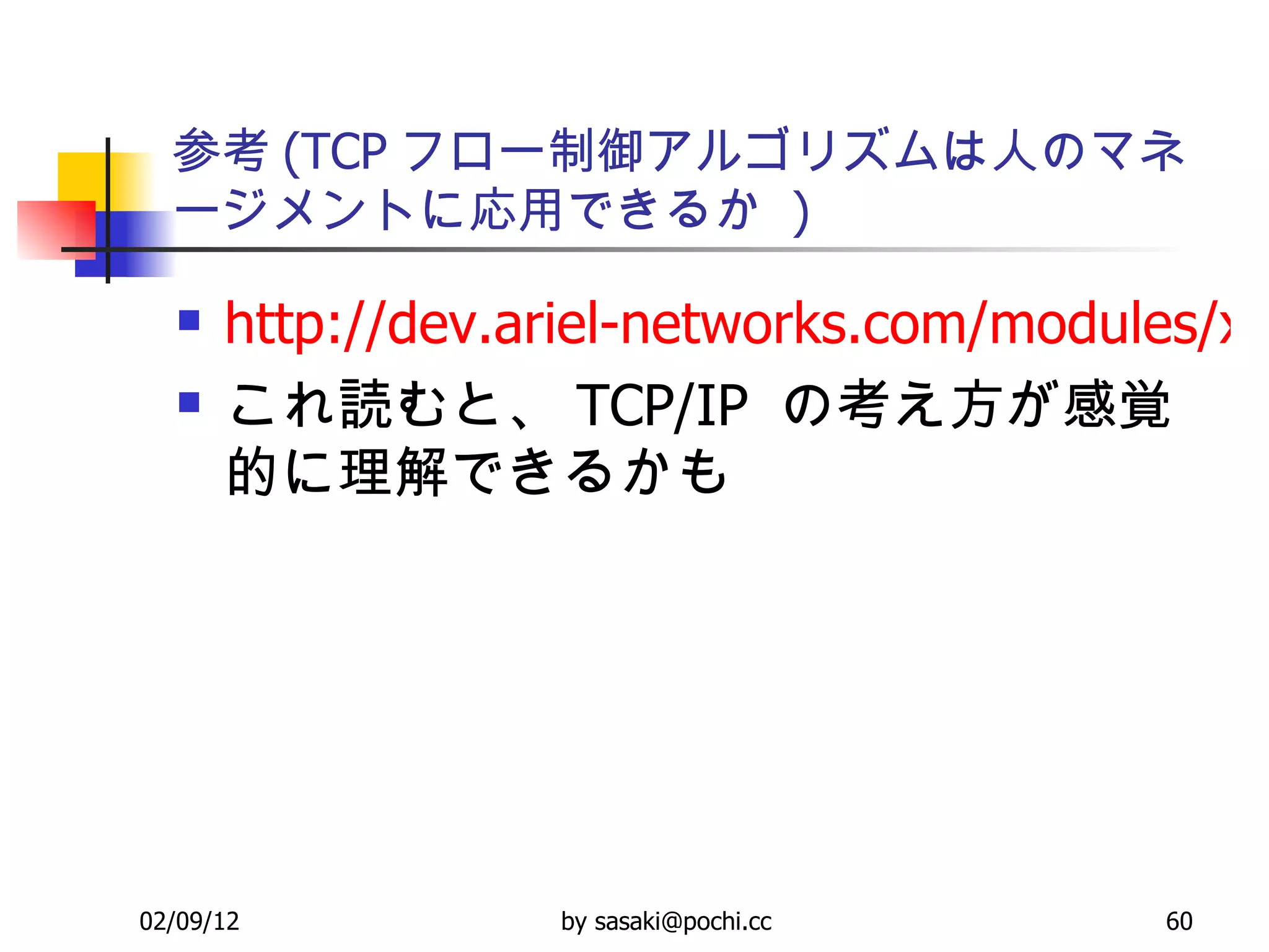 参考 (TCP フロー制御アルゴリズムは人のマネージメントに応用できるか  ) http://dev.ariel-networks.com/modules/xfsection/article.php?articleid=12 これ読むと、 TCP/IP  の考え方が感覚的に理解できるかも 
