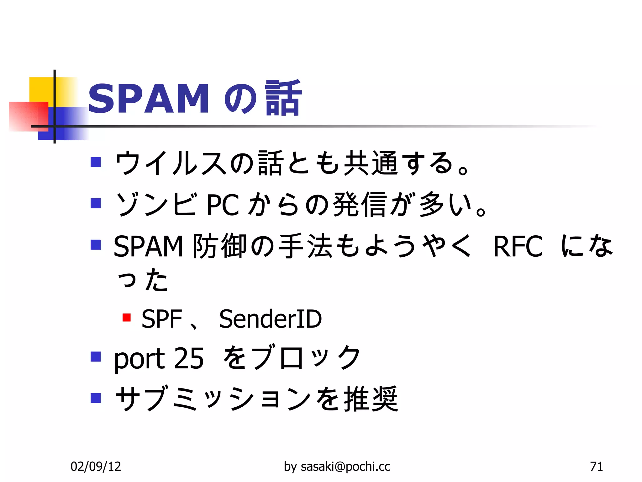 SPAM の話 ウイルスの話とも共通する。  ゾンビ PC からの発信が多い。  SPAM 防御の手法もようやく  RFC  になった  SPF 、 SenderID  port 25  をブロック サブミッションを推奨 
