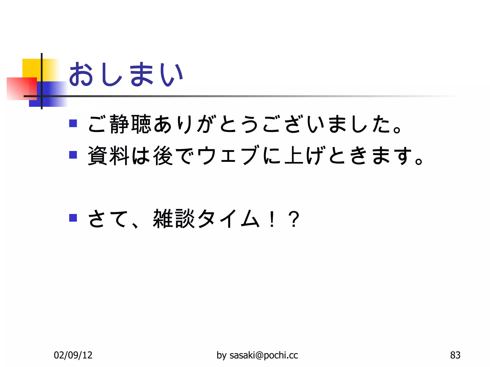 おしまい ご静聴ありがとうございました。 資料は後でウェブに上げときます。 さて、雑談タイム！？ 