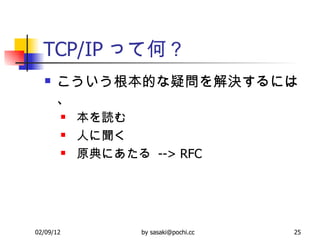 TCP/IP って何？ こういう根本的な疑問を解決するには、 本を読む 人に聞く 原典にあたる  --> RFC 