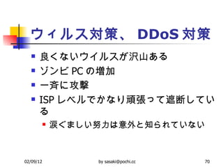 ウィルス対策、 DDoS 対策 良くないウイルスが沢山ある  ゾンビ PC の増加  一斉に攻撃  ISP レベルでかなり頑張って遮断している  涙ぐましい努力は意外と知られていない  