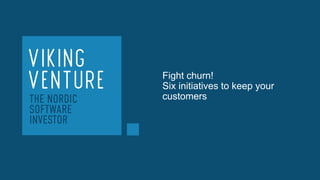 Fight churn!
Six initiatives to keep your
customers
 