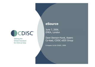 eSource
June 7, 2006.
EMEA, London

Dave Iberson-Hurst, Assero
Co-lead, CDISC eSDI Group

© Assero Ltd & CDISC, 2006
 