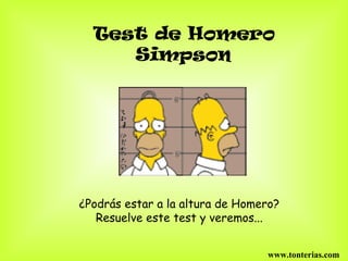 Test de Homero Simpson   ¿Podrás estar a la altura de Homero?  Resuelve este test y veremos...  www.tonterias.com 