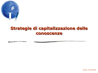 Strategie di capitalizzazione delle conoscenze Roma, 21.06.2006 